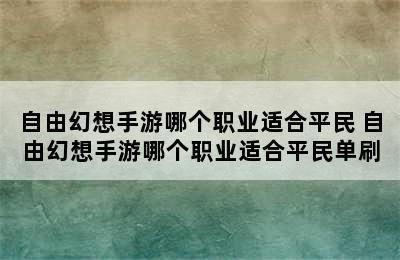 自由幻想手游哪个职业适合平民 自由幻想手游哪个职业适合平民单刷